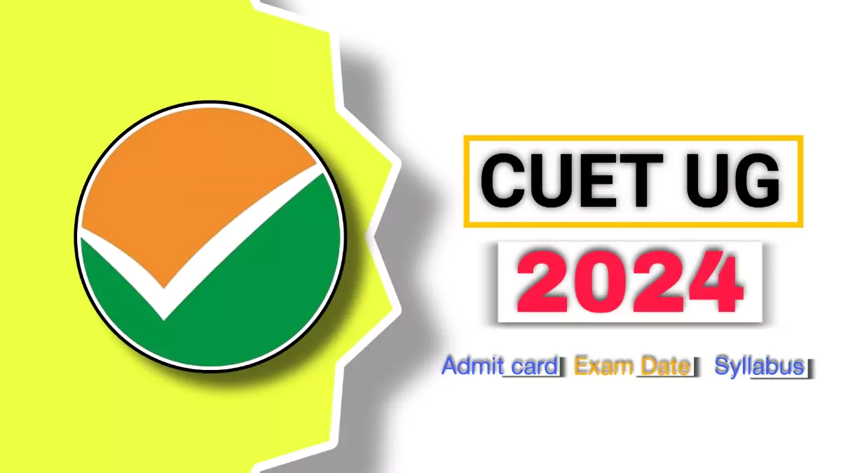 CUET UG 2024 Exam Date,Registration, Admit Card, Syllabus